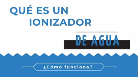 Qué es un ionizador de Agua | Iones Negativos